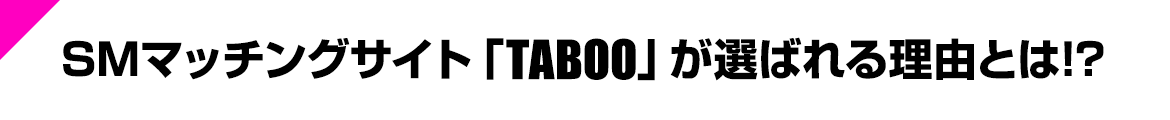 SMマッチングサイト「TABOO」が選ばれる理由とは!?