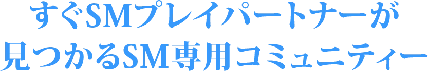 すぐSMプレイパートナーが見つかるSM専用コミュニティー