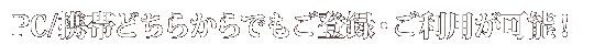 PC/携帯どちらからでもご登録・ご利用が可能!