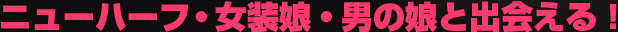 ニューハーフ・女装娘・男の娘と出会える!